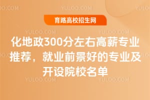 化地政300分左右高薪专业推荐,就业前景好的专业及开设院校名单