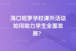 海口哈罗学校课外活动如何助力学生全面发展?