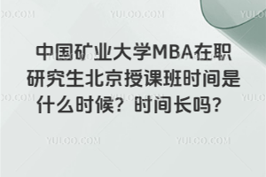 中國礦業(yè)大學(xué)MBA在職研究生北京授課班時(shí)間是什么時(shí)候？時(shí)間長嗎？
