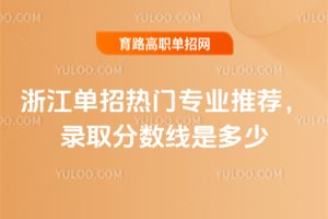 浙江單招熱門專業(yè)推薦,錄取分?jǐn)?shù)線是多少?