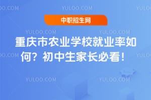 重庆市农业学校就业率如何？初中生家长必看！