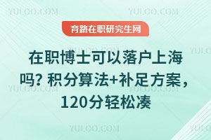 在职博士可以落户上海吗？积分算法+补足方案，120分轻松凑