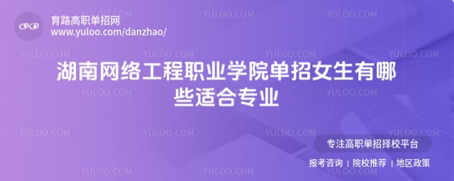 湖南網絡工程職業學院單招女生有哪些適合專業