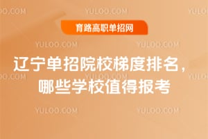 遼寧單招院校梯度排名，哪些學(xué)校值得報(bào)考？
