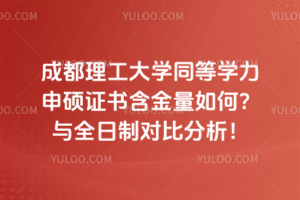 成都理工大学同等学力申硕证书含金量如何？与全日制对比分析！