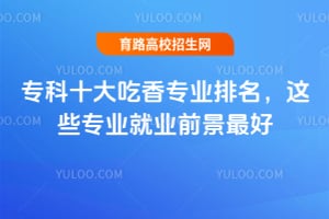 专科十大吃香专业排名,这些专业就业前景最好