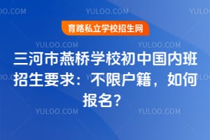 三河市燕橋?qū)W校初中國內(nèi)班招生要求：不限戶籍，如何報(bào)名？