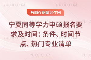 宁夏同等学力申硕报名要求及时间：条件、时间节点、热门专业清单