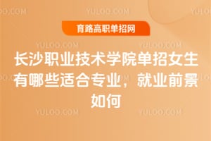 ��ɳְҵ����ѧԺ����Ů������Щ�ʺ�רҵ����ҵǰ����Σ�