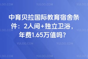 中育贝拉国际教育宿舍条件：2人间+独立卫浴，年费1.65万值吗？