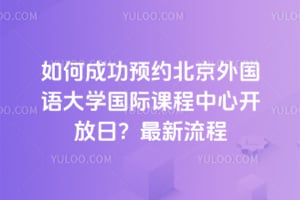 如何成功预约北京外国语大学国际课程中心开放日？2026年最新流程