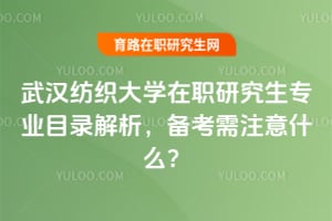 2026年武汉纺织大学在职研究生专业目录解析，备考需注意什么？