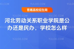 河北劳动关系职业学院是公办还是民办，学校怎么样？