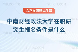 中南财经政法大学在职研究生报名条件是什么？专科可报，个别专业有门槛