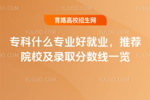专科什么专业好就业?推荐院校及录取分数线一览