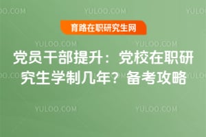 党员干部提升:2026年党校在职研究生学制几年?备考攻略