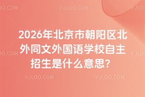 2026年北京市朝阳区北外同文外国语学校自主招生是什么意思?