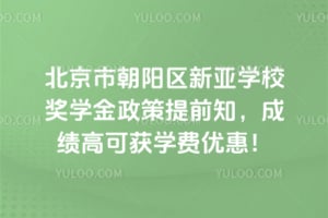 2026年北京市朝阳区新亚学校奖学金政策提前知，成绩高可获学费优惠！