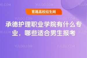 承德护理职业学院有什么专业？哪些适合男生报考？
