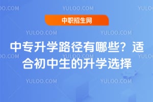 中专升学路径有哪些？适合初中生的升学选择