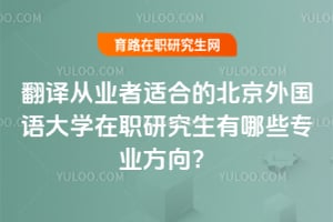 翻譯從業(yè)者適合的北京外國(guó)語大學(xué)在職研究生有哪些專業(yè)方向？