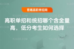 高職單招和統招哪個含金量高,低分考生如何選擇?