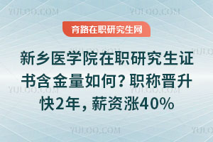 新乡医学院在职研究生证书含金量如何？职称晋升快2年，薪资涨40%