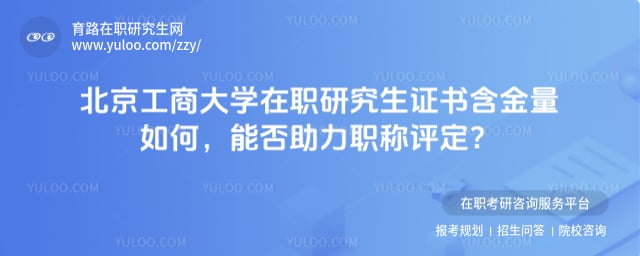 北京工商大学在职研究生证书含金量如何