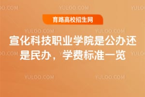 宣化科技职业学院是公办还是民办？学费标准一览