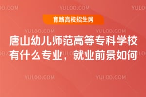 唐山幼儿师范高等专科学校有什么专业，就业前景如何？
