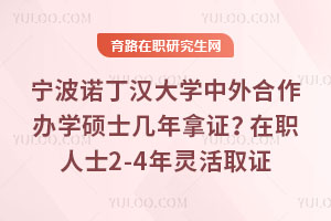 宁波诺丁汉大学中外合作办学硕士几年拿证？在职人士2-4年灵活取证