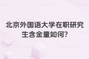 北京外国语大学在职研究生含金量如何?