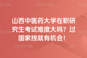 山西中醫(yī)藥大學(xué)在職研究生考試難度大嗎？過國家線就有機會！