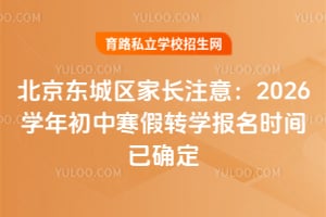 北京东城区家长注意:2026学年初中寒假转学报名时间已确定
