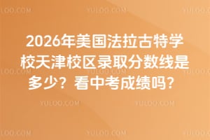 2026年美國法拉古特學(xué)校天津校區(qū)錄取分?jǐn)?shù)線是多少？看中考成績嗎？
