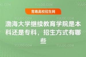 渤海大學(xué)繼續(xù)教育學(xué)院是本科還是?？?，招生方式有哪些？