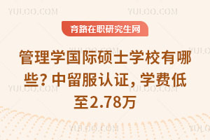 管理学国际硕士学校有哪些？中留服认证，学费低至2.78万