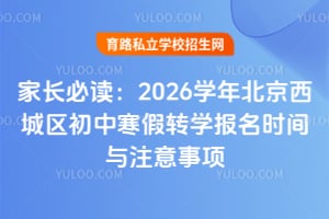 家长必读:2026学年北京西城区初中寒假转学报名时间与注意事项