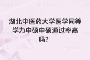 湖北中醫藥大學醫學同等學力申碩申碩通過率高嗎？