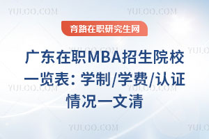 广东在职MBA招生院校一览表：学制/学费/认证情况一文清