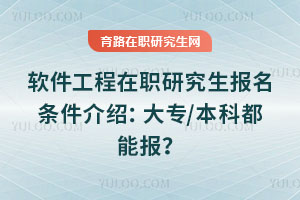软件工程在职研究生报名条件介绍：大专/本科都能报？