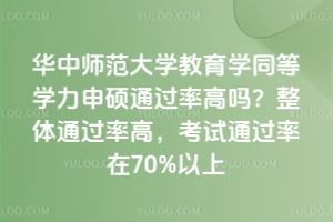 华中师范大学教育学同等学力申硕通过率高吗？整体通过率高，考试通过率在70%以上