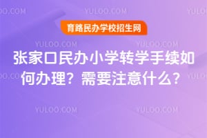 张家口民办小学转学手续如何办理？需要注意什么？