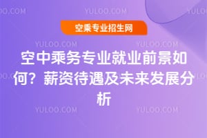 空中乘務專業就業前景如何?薪資待遇及未來發展分析