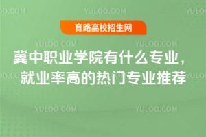 冀中职业学院有什么专业？就业率高的热门专业推荐