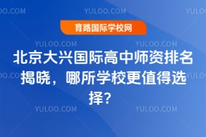 北京大兴国际高中师资排名揭晓,哪所学校更值得选择?
