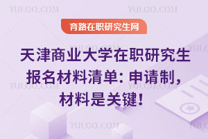 天津商业大学在职研究生报名材料清单：申请制，材料是关键！