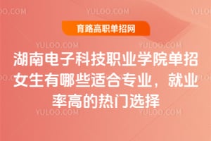 ���ϵ��ӿƼ�ְҵѧԺ����Ů������Щ�ʺ�רҵ����ҵ�ʸߵ�����ѡ��