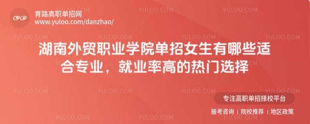 湖南外貿職業學院單招女生有哪些適合專業