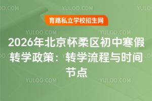2026年北京怀柔区初中寒假转学政策:转学流程与时间节点